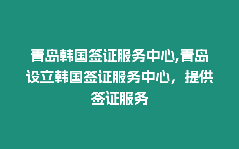 青島韓國簽證服務(wù)中心,青島設(shè)立韓國簽證服務(wù)中心，提供簽證服務(wù)