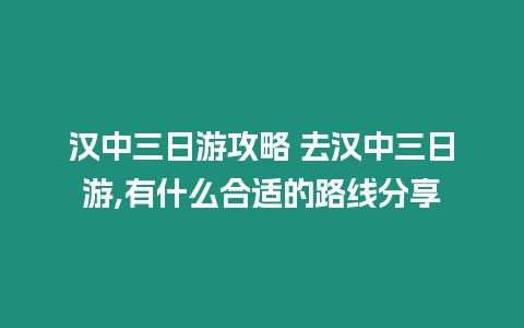 漢中三日游攻略 去漢中三日游,有什么合適的路線分享