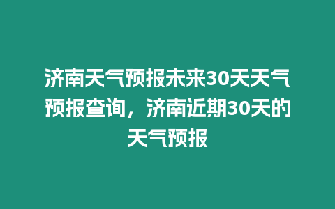 濟南天氣預報未來30天天氣預報查詢，濟南近期30天的天氣預報