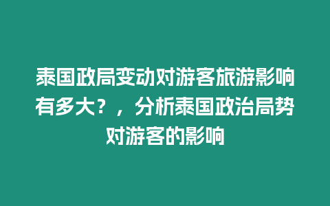 泰國政局變動對游客旅游影響有多大？，分析泰國政治局勢對游客的影響