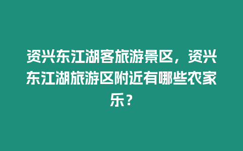 資興東江湖客旅游景區，資興東江湖旅游區附近有哪些農家樂？