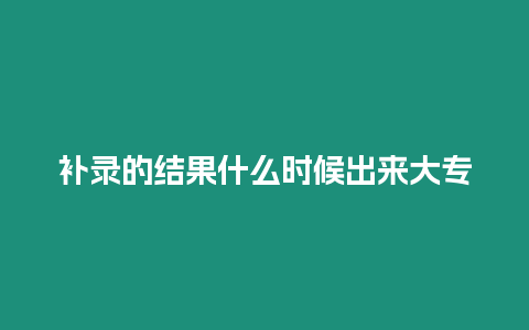 補錄的結果什么時候出來大專