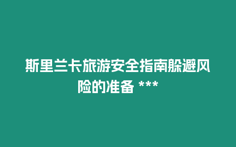 斯里蘭卡旅游安全指南躲避風(fēng)險(xiǎn)的準(zhǔn)備 ***