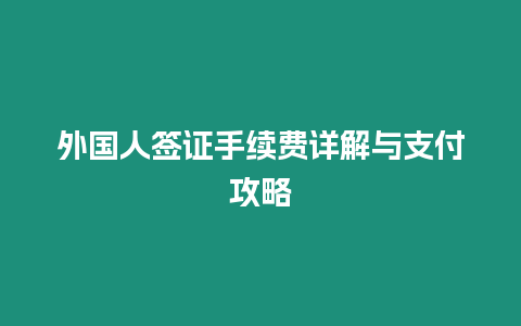 外國人簽證手續費詳解與支付攻略