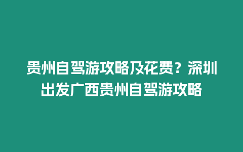 貴州自駕游攻略及花費？深圳出發廣西貴州自駕游攻略