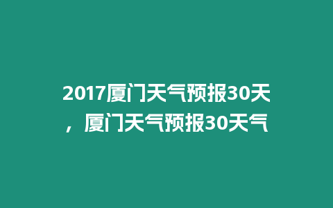 2017廈門天氣預報30天，廈門天氣預報30天氣