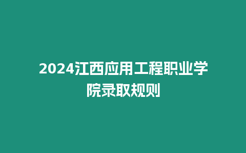 2024江西應用工程職業學院錄取規則