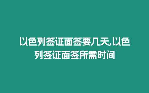 以色列簽證面簽要幾天,以色列簽證面簽所需時(shí)間