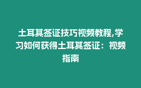 土耳其簽證技巧視頻教程,學(xué)習(xí)如何獲得土耳其簽證：視頻指南