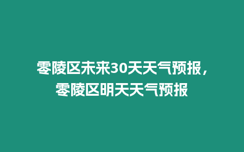 零陵區(qū)未來30天天氣預(yù)報(bào)，零陵區(qū)明天天氣預(yù)報(bào)