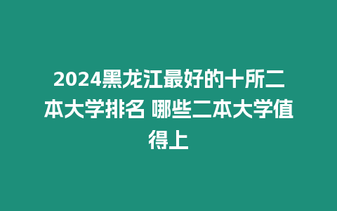 2024黑龍江最好的十所二本大學排名 哪些二本大學值得上