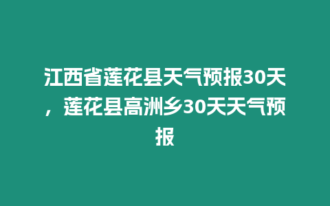 江西省蓮花縣天氣預報30天，蓮花縣高洲鄉30天天氣預報