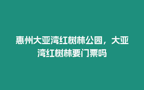 惠州大亞灣紅樹林公園，大亞灣紅樹林要門票嗎