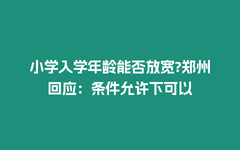 小學入學年齡能否放寬?鄭州回應：條件允許下可以