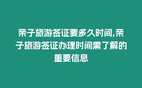 親子旅游簽證要多久時間,親子旅游簽證辦理時間需了解的重要信息