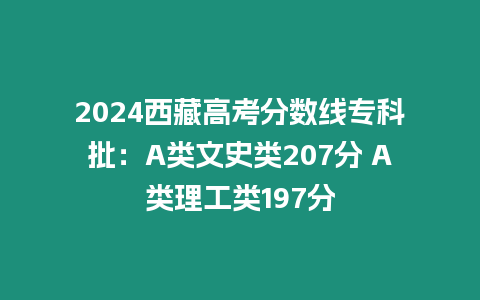 2024西藏高考分數線專科批：A類文史類207分 A類理工類197分