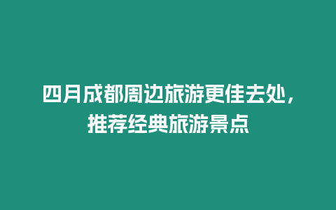 四月成都周邊旅游更佳去處，推薦經(jīng)典旅游景點(diǎn)