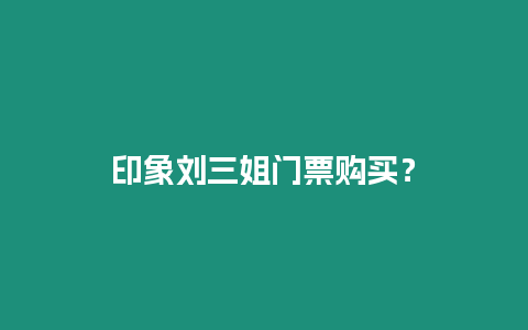 印象劉三姐門票購買？