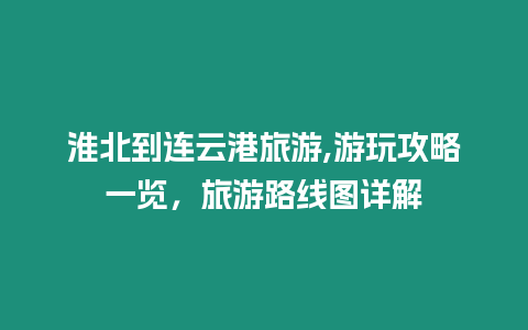 淮北到連云港旅游,游玩攻略一覽，旅游路線圖詳解