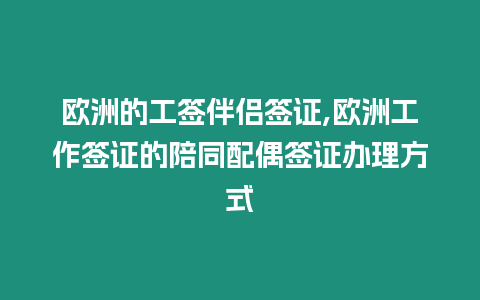 歐洲的工簽伴侶簽證,歐洲工作簽證的陪同配偶簽證辦理方式