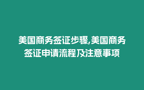 美國商務簽證步驟,美國商務簽證申請流程及注意事項