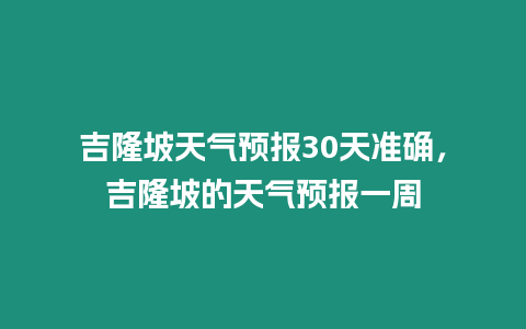 吉隆坡天氣預報30天準確，吉隆坡的天氣預報一周