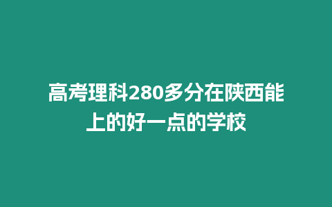 高考理科280多分在陜西能上的好一點的學校