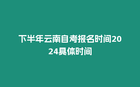 下半年云南自考報名時間2024具體時間