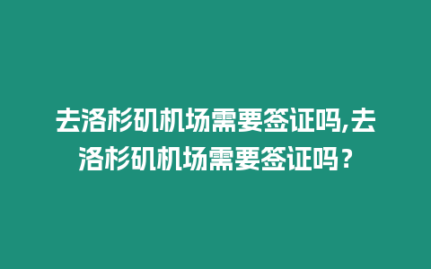 去洛杉磯機場需要簽證嗎,去洛杉磯機場需要簽證嗎？