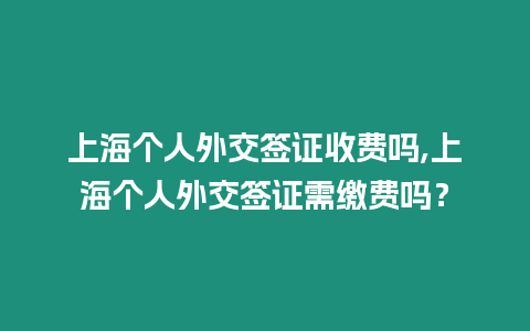 上海個人外交簽證收費(fèi)嗎,上海個人外交簽證需繳費(fèi)嗎？