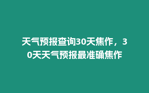 天氣預報查詢30天焦作，30天天氣預報最準確焦作