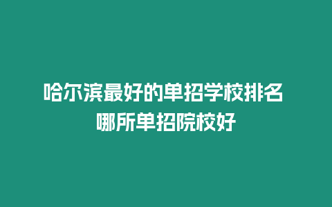 哈爾濱最好的單招學校排名 哪所單招院校好