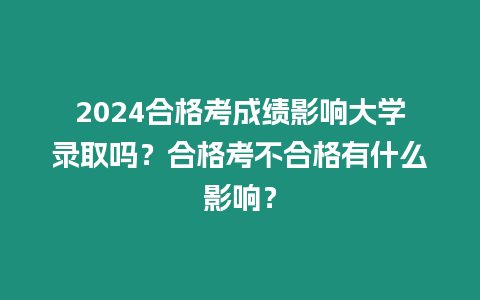 2024合格考成績影響大學(xué)錄取嗎？合格考不合格有什么影響？