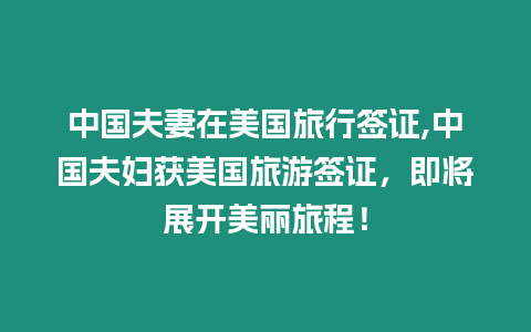 中國夫妻在美國旅行簽證,中國夫婦獲美國旅游簽證，即將展開美麗旅程！