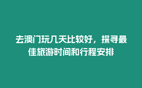 去澳門玩幾天比較好，探尋最佳旅游時間和行程安排