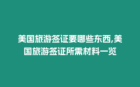 美國旅游簽證要哪些東西,美國旅游簽證所需材料一覽