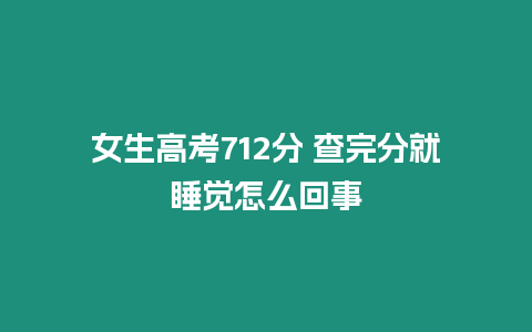 女生高考712分 查完分就睡覺怎么回事