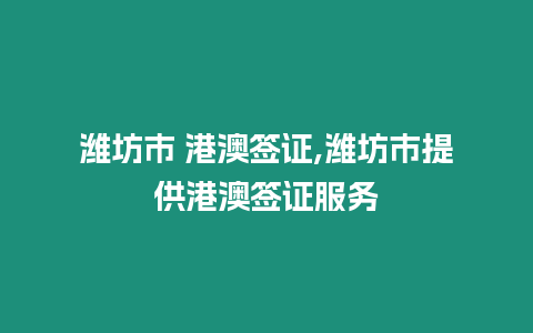 濰坊市 港澳簽證,濰坊市提供港澳簽證服務(wù)