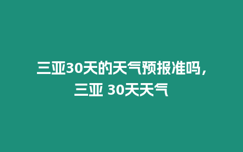 三亞30天的天氣預報準嗎，三亞 30天天氣