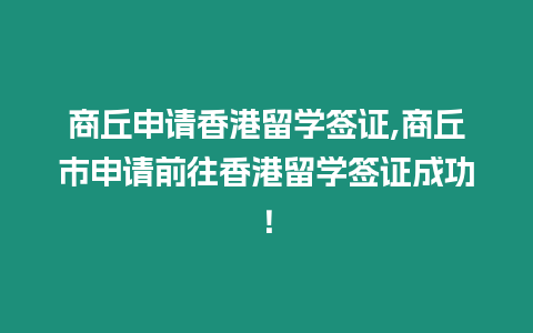 商丘申請香港留學簽證,商丘市申請前往香港留學簽證成功！