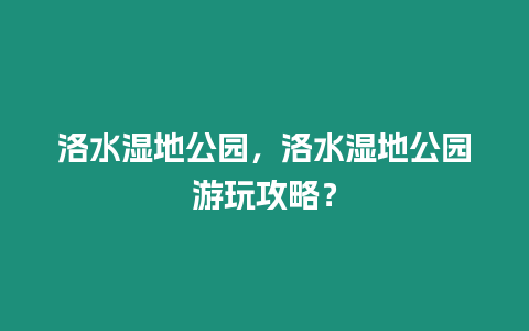 洛水濕地公園，洛水濕地公園游玩攻略？