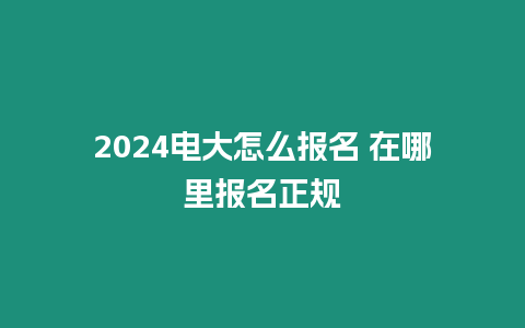 2024電大怎么報(bào)名 在哪里報(bào)名正規(guī)