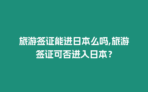 旅游簽證能進日本么嗎,旅游簽證可否進入日本？