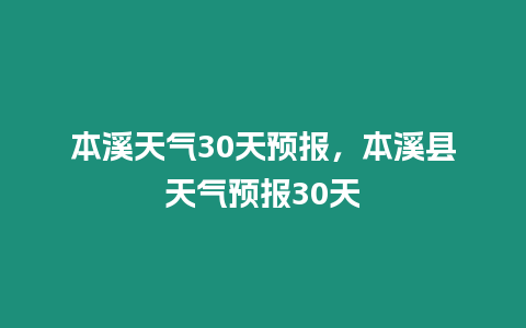 本溪天氣30天預報，本溪縣天氣預報30天