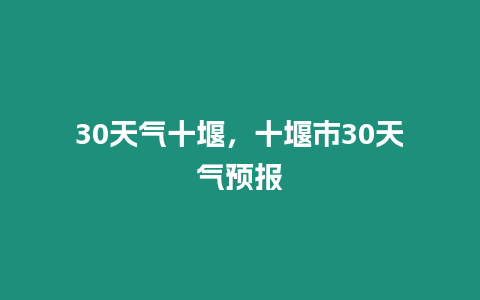 30天氣十堰，十堰市30天氣預(yù)報(bào)