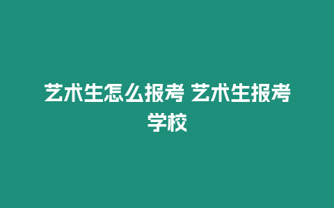 藝術生怎么報考 藝術生報考學校