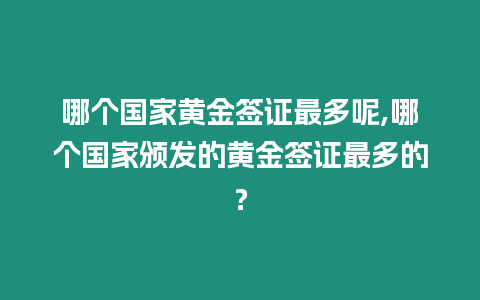 哪個國家黃金簽證最多呢,哪個國家頒發的黃金簽證最多的？