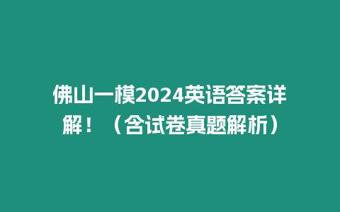 佛山一模2024英語答案詳解！（含試卷真題解析）