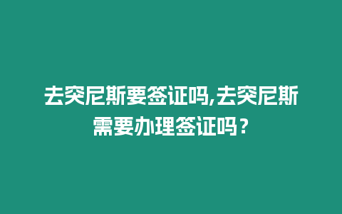 去突尼斯要簽證嗎,去突尼斯需要辦理簽證嗎？