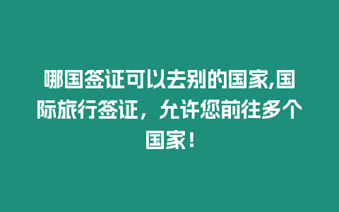 哪國(guó)簽證可以去別的國(guó)家,國(guó)際旅行簽證，允許您前往多個(gè)國(guó)家！